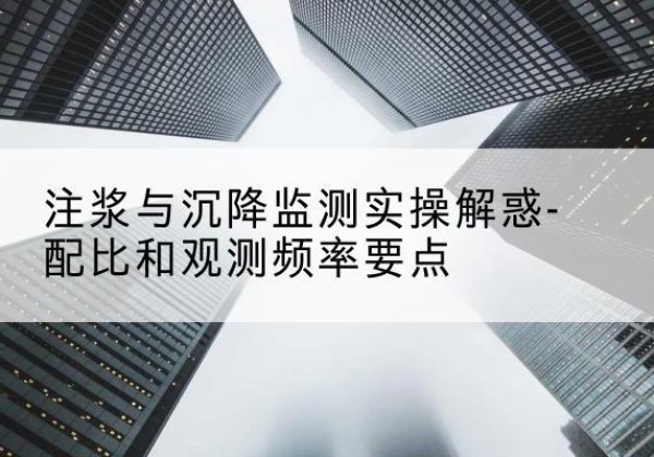 六盘水水泥浆配比不当会不会造成注浆管堵管？-注浆与沉降监测实操解惑-配比和观测频率要点